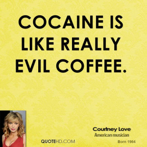 Cocaine is like really evil coffee.
