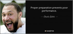Proper preparation prevents poor performance. - Charlie Batch