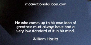 ... have had a very low standard of it in his mind. -William Hazlitt