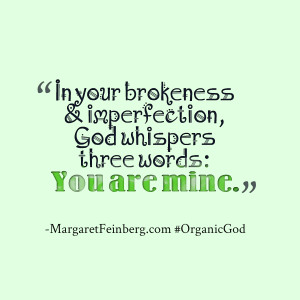 your brokenness & imperfection, God whispers three words: You are mine ...