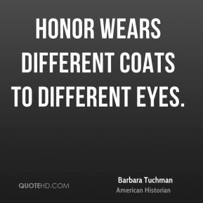 Barbara Tuchman - Honor wears different coats to different eyes.