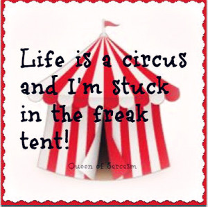 Life is a circus and i'm stuck in the freak tent.