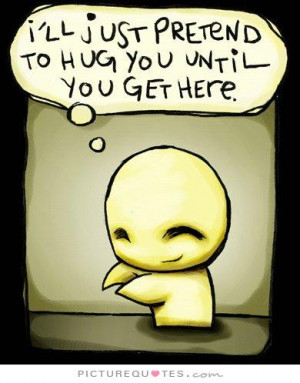 ll just pretend to hug you until you get here Picture Quote #1