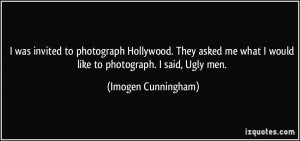 ... what I would like to photograph. I said, Ugly men. - Imogen Cunningham