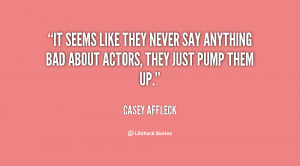 ... they never say anything bad about actors, they just pump them up