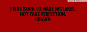 was born to make mistakes , Pictures , not fake perfection.-drake ...