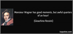 Monsieur Wagner has good moments, but awful quarters of an hour ...