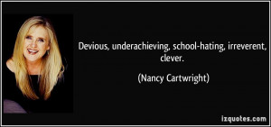 ... underachieving, school-hating, irreverent, clever. - Nancy Cartwright