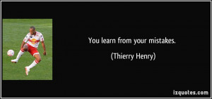 You learn from your mistakes. - Thierry Henry