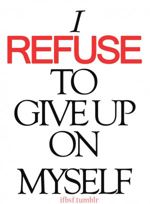 refuse to give up on myself