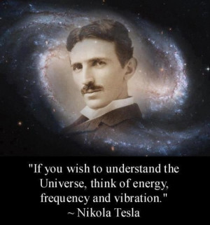 If you wish to understand the universe, think of energy, frequency and ...