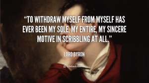 To withdraw myself from myself has ever been my sole, my entire, my ...