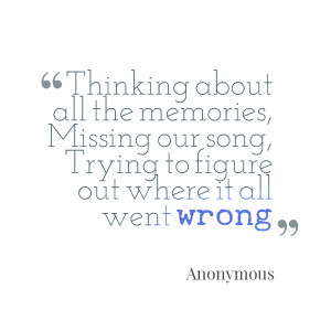 Quotes Picture: thinking about all the memories, missing our song ...