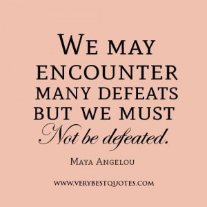 We may encounter many defeats but we must not be defeated.