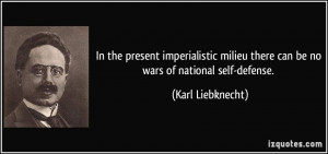 ... there can be no wars of national self-defense. - Karl Liebknecht