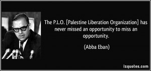 The P.L.O. [Palestine Liberation Organization] has never missed an ...