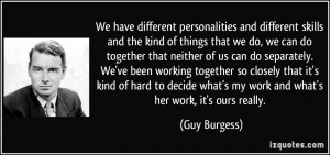 We have different personalities and different skills and the kind of ...