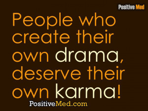 People who create their own drama, deserve their own karma!