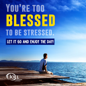 YOU ARE TOO BLESSED TO BE STRESSED. LET OT GO AND ENJOY THE DAY.