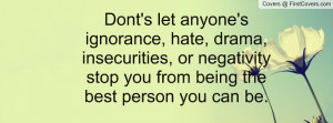... , or negativity stop you from being the best person you can be