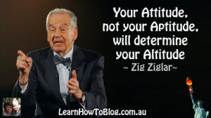 ... , not your aptitude, will determine your altitude” ~ Zig Ziglar