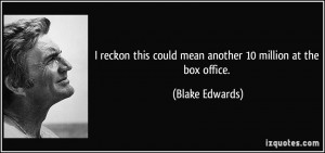 ... this could mean another 10 million at the box office. - Blake Edwards