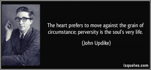 ... of circumstance; perversity is the soul's very life. - John Updike
