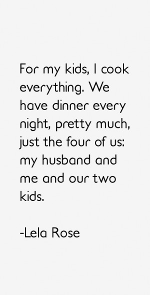 For my kids, I cook everything. We have dinner every night, pretty ...
