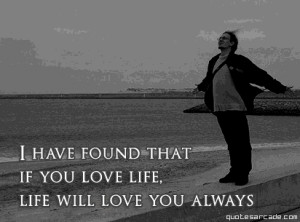 Try to know your life and try to love it..