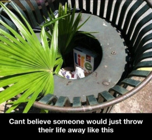 Throwing your life away…