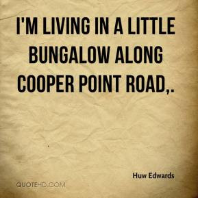 Huw Edwards - I'm living in a little bungalow along Cooper Point Road.