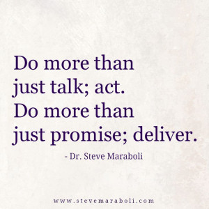 ... just talk; act. Do more than just promise; deliver. – Steve Maraboli