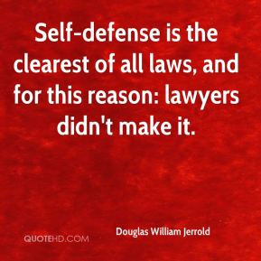 Self-defense is the clearest of all laws, and for this reason: lawyers ...