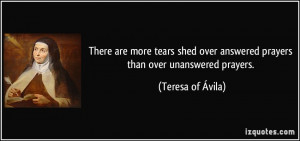 ... over answered prayers than over unanswered prayers. - Teresa of Ávila