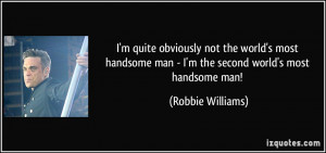 ... man - I'm the second world's most handsome man! - Robbie Williams