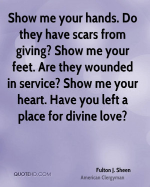 Show me your hands. Do they have scars from giving? Show me your feet ...