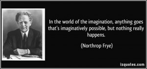 world of the imagination, anything goes that's imaginatively possible ...