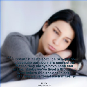 Quotes Picture: the reason it hurts so much to separate is because our ...