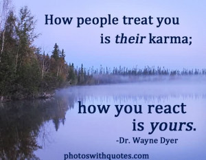 How People Treat You Their Karma How You React Is Your - Dr Wayne Dyer