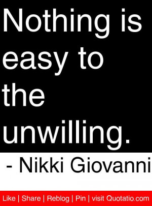 Nothing is easy to the unwilling. - Nikki Giovanni #quotes #quotations