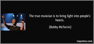 The true musician is to bring light into people's hearts. - Bobby ...