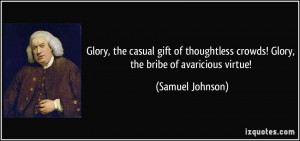 ... crowds! Glory, the bribe of avaricious virtue! - Samuel Johnson