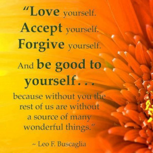 Love yourself accept yourself forgive yourself and be good to yourself ...