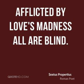 Afflicted by love's madness all are blind.