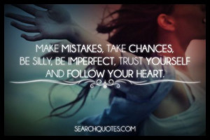 ! Make mistakes, take chances, be silly, be imperfect, trust yourself ...