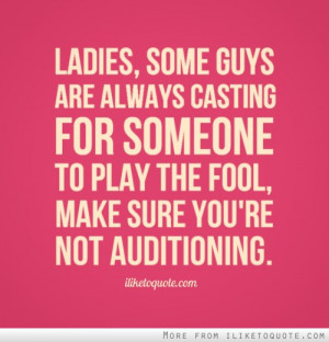 Ladies, some guys are always casting for someone to play the fool ...