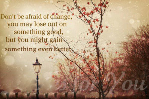 Don’t be afraid of change,