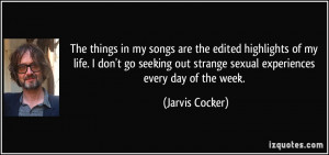 The things in my songs are the edited highlights of my life. I don't ...