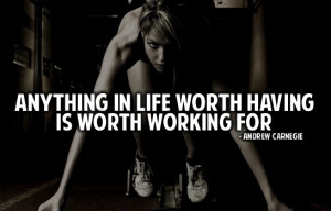 Anything in life worth having is worth working for.