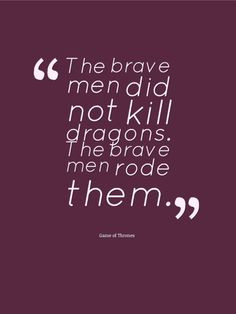 The brave men did not kill dragons. The brave men rode them.